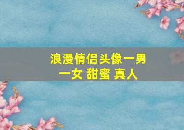 浪漫情侣头像一男一女 甜蜜 真人